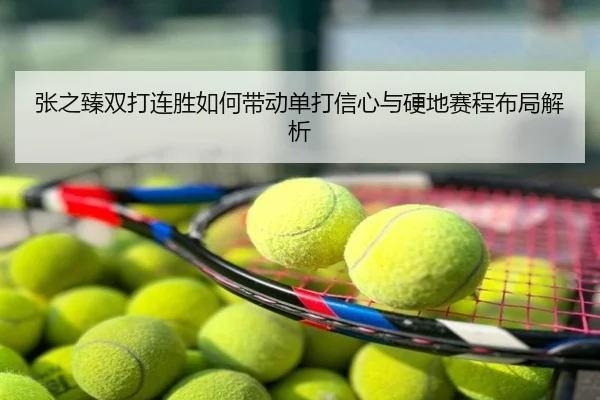 张之臻双打连胜如何带动单打信心与硬地赛程布局解析