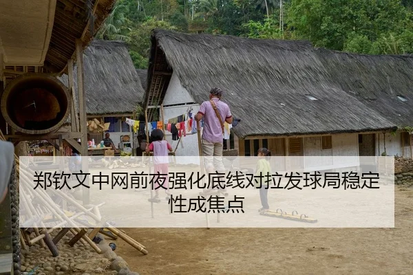 郑钦文中网前夜强化底线对拉发球局稳定性成焦点